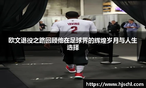 欧文退役之路回顾他在足球界的辉煌岁月与人生选择